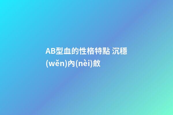 AB型血的性格特點 沉穩(wěn)內(nèi)斂